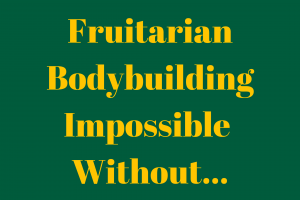Fruitarian Bodybuilding in Impossible without an Appropriate Supply of Fresh Fruit - May Move Again