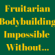 Fruitarian Bodybuilding in Impossible without an Appropriate Supply of Fresh Fruit – May Move Again