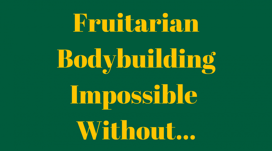 Fruitarian Bodybuilding in Impossible without an Appropriate Supply of Fresh Fruit - May Move Again