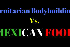 Fruitarian Bodybuilding vs. Mexican Food - Hustling for Muscle and Fruit on a Cravings Filled World