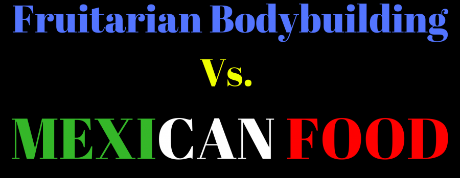 Fruitarian Bodybuilding vs. Mexican Food - Hustling for Muscle and Fruit on a Cravings Filled World