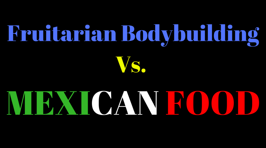 Fruitarian Bodybuilding vs. Mexican Food - Hustling for Muscle and Fruit on a Cravings Filled World